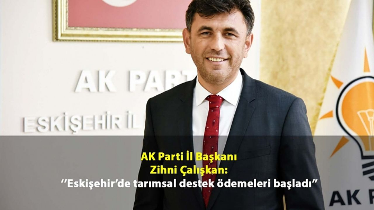 AK Parti İl Başkanı Zihni Çalışkan: Eskişehir’de tarımsal destek ödemeleri başladı